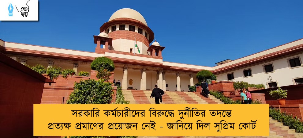 সরকারি কর্মচারীদের বিরুদ্ধে দুর্নীতির তদন্তে প্রত্যক্ষ প্রমাণের প্রয়োজন নেই - জানিয়ে দিল সুপ্রিম কোর্ট