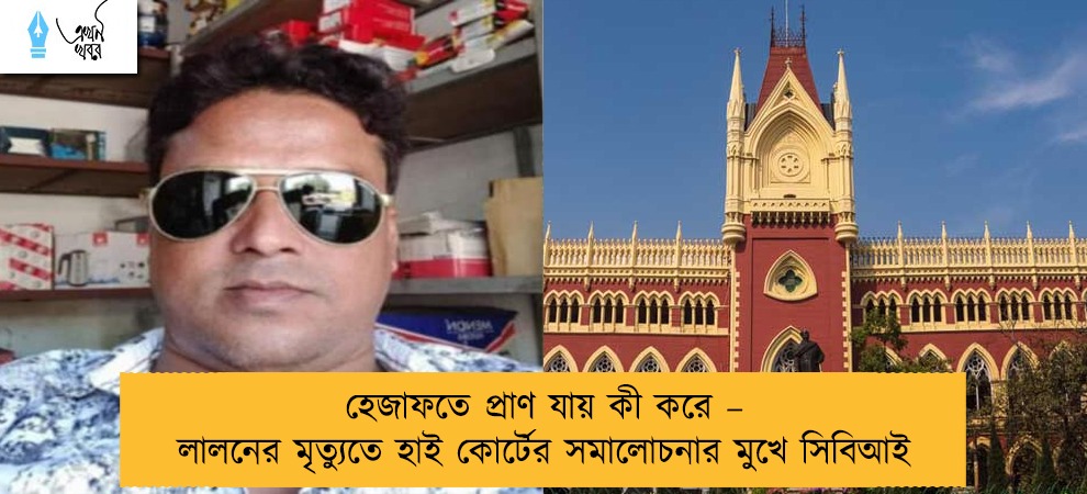 হেজাফতে প্রাণ যায় কী করে – লালনের মৃত্যুতে হাই কোর্টের সমালোচনার মুখে সিবিআই