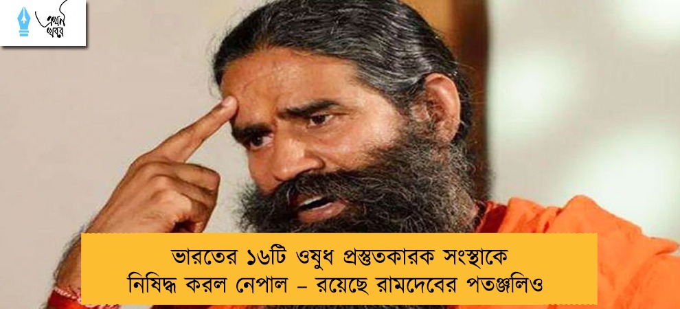 ভারতের ১৬টি ওষুধ প্রস্তুতকারক সংস্থাকে নিষিদ্ধ করল নেপাল – রয়েছে রামদেবের পতঞ্জলিও