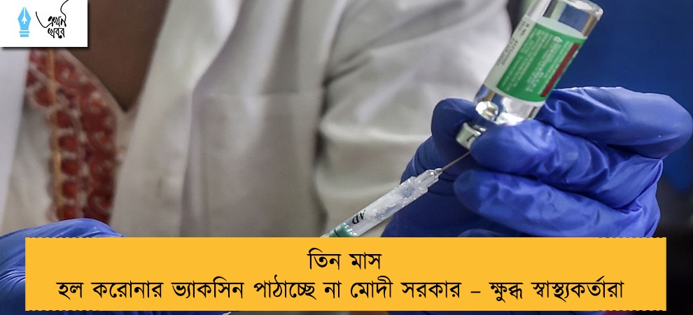 তিন মাস হল করোনার ভ্যাকসিন পাঠাচ্ছে না মোদী সরকার – ক্ষুব্ধ স্বাস্থ্যকর্তারা