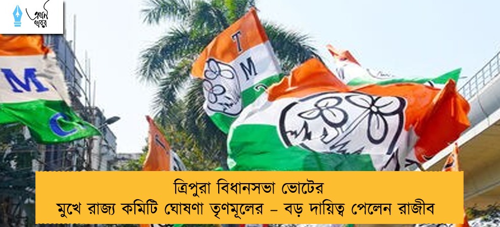 ত্রিপুরা বিধানসভা ভোটের মুখে রাজ্য কমিটি ঘোষণা তৃণমূলের – বড় দায়িত্ব পেলেন রাজীব