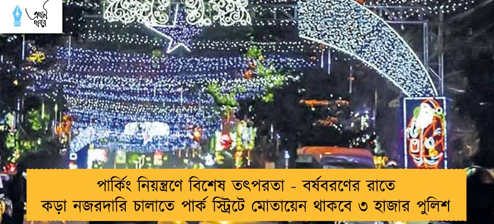 পার্কিং নিয়ন্ত্রণে বিশেষ তৎপরতা - বর্ষবরণের রাতে কড়া নজরদারি চালাতে পার্ক স্ট্রিটে মোতায়েন থাকবে ৩ হাজার পুলিশ