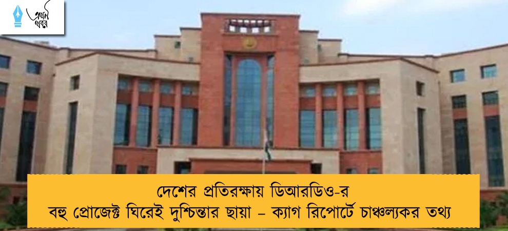 দেশের প্রতিরক্ষায় ডিআরডিও-র বহু প্রোজেক্ট ঘিরেই দুশ্চিন্তার ছায়া – ক্যাগ রিপোর্টে চাঞ্চল্যকর তথ্য