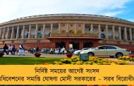 নির্দিষ্ট সময়ের আগেই সংসদ অধিবেশনের সমাপ্তি ঘোষণা মোদী সরকারের – সরব বিরোধীরা