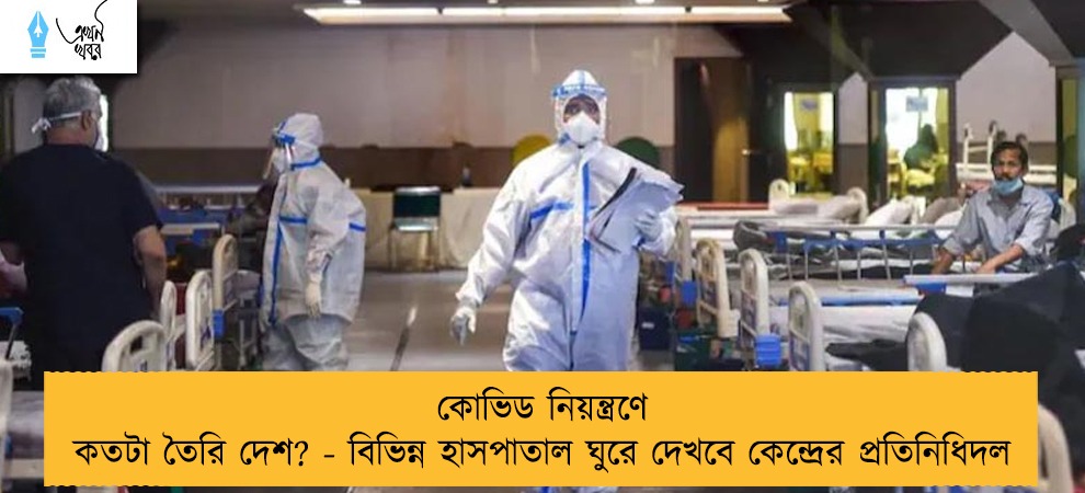 কোভিড নিয়ন্ত্রণে কতটা তৈরি দেশ? - বিভিন্ন হাসপাতাল ঘুরে দেখবে কেন্দ্রের প্রতিনিধিদল