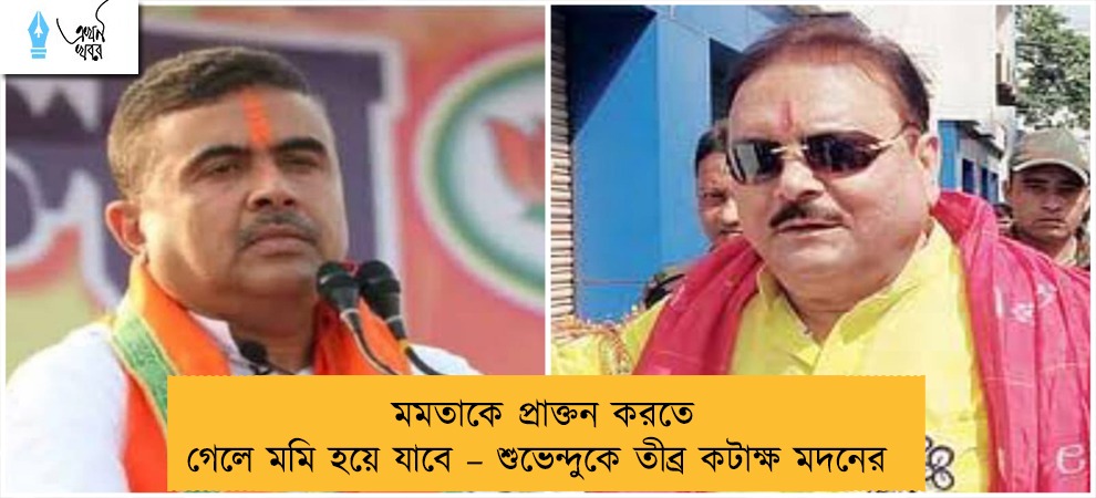 মমতাকে প্রাক্তন করতে গেলে মমি হয়ে যাবে – শুভেন্দুকে তীব্র কটাক্ষ মদনের