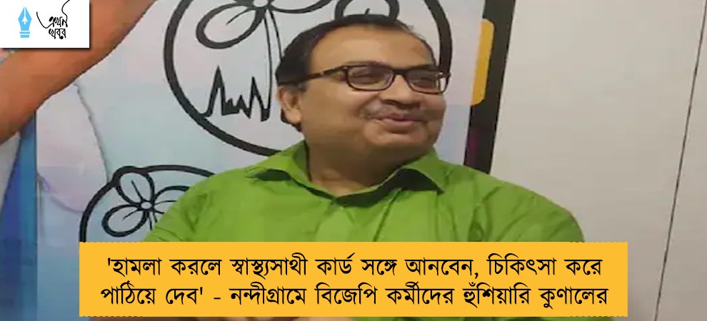 'হামলা করলে স্বাস্থ্যসাথী কার্ড সঙ্গে আনবেন, চিকিৎসা করে পাঠিয়ে দেব' - নন্দীগ্রামে বিজেপি কর্মীদের হুঁশিয়ারি কুণালের
