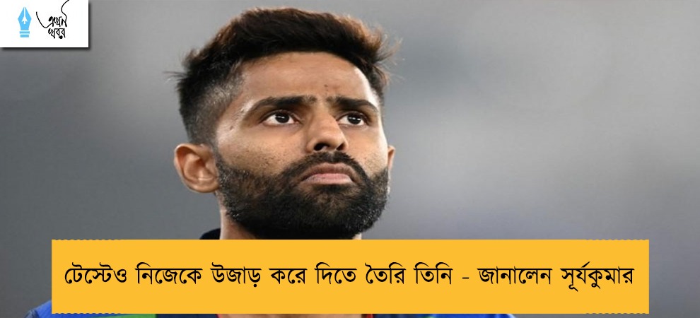 টেস্টেও নিজেকে উজাড় করে দিতে তৈরি তিনি - জানালেন সূর্যকুমার