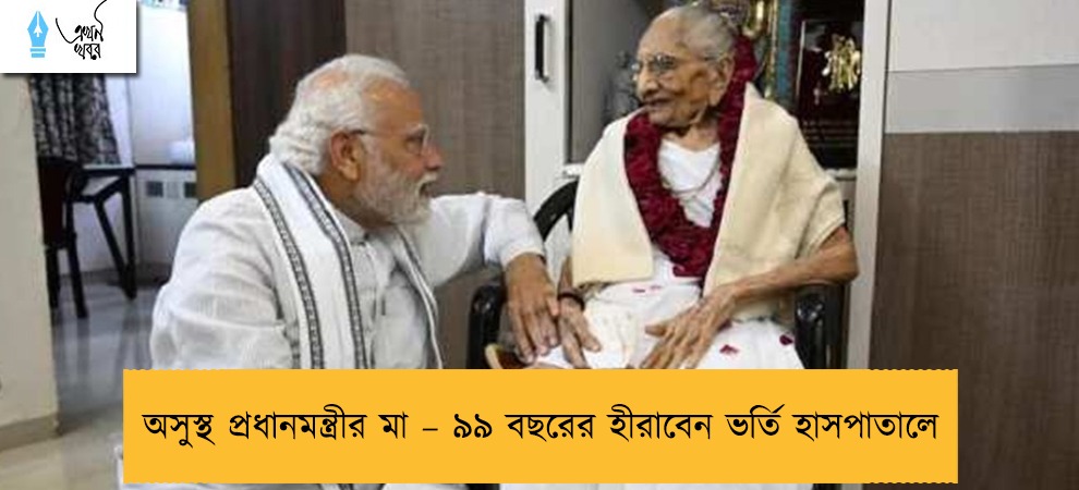 অসুস্থ প্রধানমন্ত্রীর মা – ৯৯ বছরের হীরাবেন ভর্তি হাসপাতালে