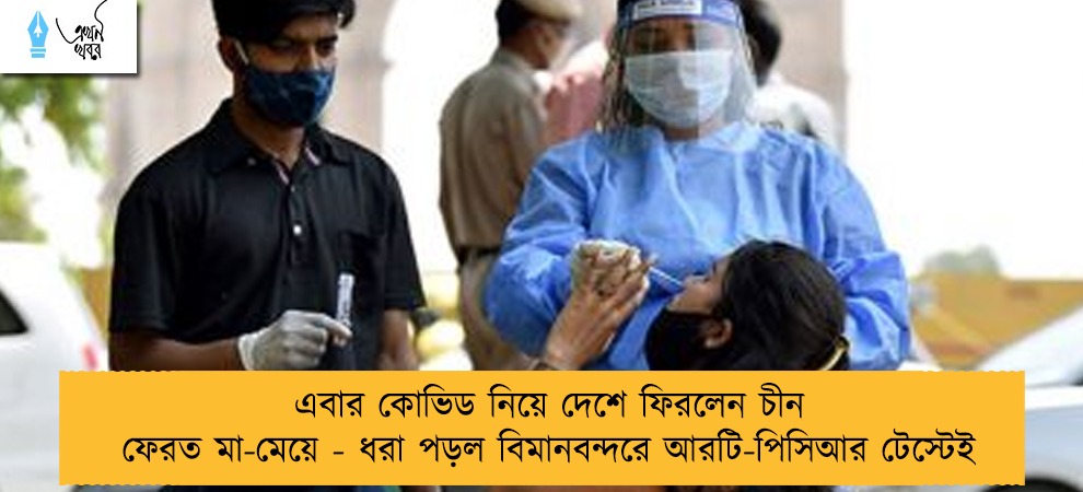এবার কোভিড নিয়ে দেশে ফিরলেন চীন ফেরত মা-মেয়ে - ধরা পড়ল বিমানবন্দরে আরটি-পিসিআর টেস্টেই