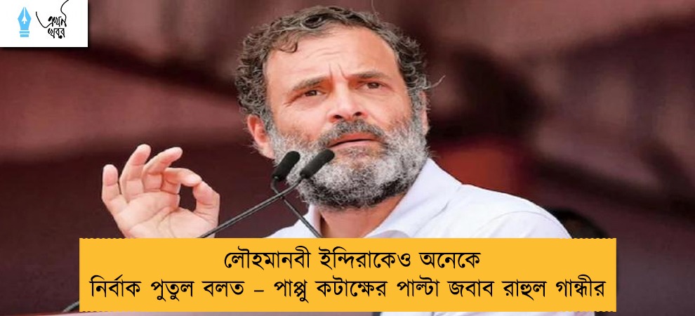 লৌহমানবী ইন্দিরাকেও অনেকে নির্বাক পুতুল বলত – পাপ্পু কটাক্ষের পাল্টা জবাব রাহুল গান্ধীর