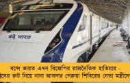 বন্দে ভারত এখন বিজেপির রাজনৈতিক হাতিয়ার - ট্রেনের রুট নিয়ে নানা আবদার গেরুয়া শিবিরের নেতা মন্ত্রীদের