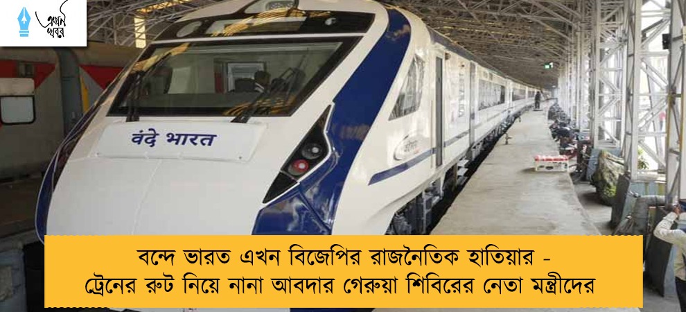 বন্দে ভারত এখন বিজেপির রাজনৈতিক হাতিয়ার - ট্রেনের রুট নিয়ে নানা আবদার গেরুয়া শিবিরের নেতা মন্ত্রীদের