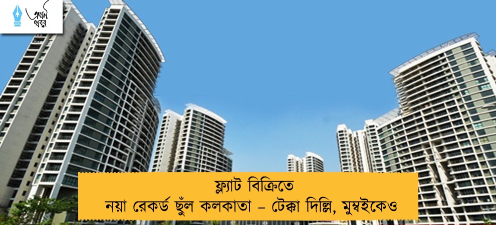ফ্ল্যাট বিক্রিতে নয়া রেকর্ড ছুঁল কলকাতা – টেক্কা দিল্লি, মুম্বইকেও