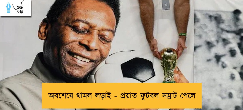 অবশেষে থামল লড়াই - প্রয়াত ফুটবল সম্রাট পেলে