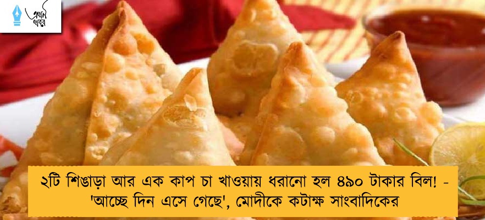 ২টি শিঙাড়া আর এক কাপ চা খাওয়ায় ধরানো হল ৪৯০ টাকার বিল! - 'আচ্ছে দিন এসে গেছে', মোদীকে কটাক্ষ সাংবাদিকের