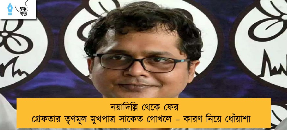 নয়াদিল্লি থেকে ফের গ্রেফতার তৃণমূল মুখপাত্র সাকেত গোখলে – কারণ নিয়ে ধোঁয়াশা