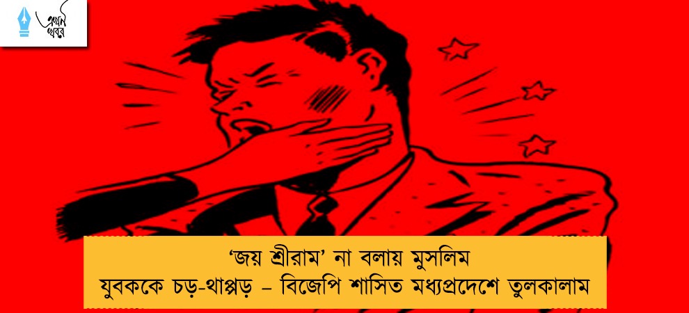 ‘জয় শ্রীরাম’ না বলায় মুসলিম যুবককে চড়-থাপ্পড় – বিজেপি শাসিত মধ্যপ্রদেশে তুলকালাম