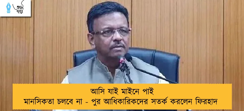 আসি যাই মাইনে পাই মানসিকতা চলবে না - পুর আধিকারিকদের সতর্ক করলেন ফিরহাদ