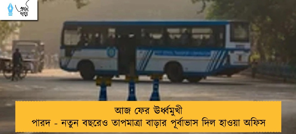 আজ ফের ঊর্ধ্বমুখী পারদ - নতুন বছরেও তাপমাত্রা বাড়ার পূর্বাভাস দিল হাওয়া অফিস