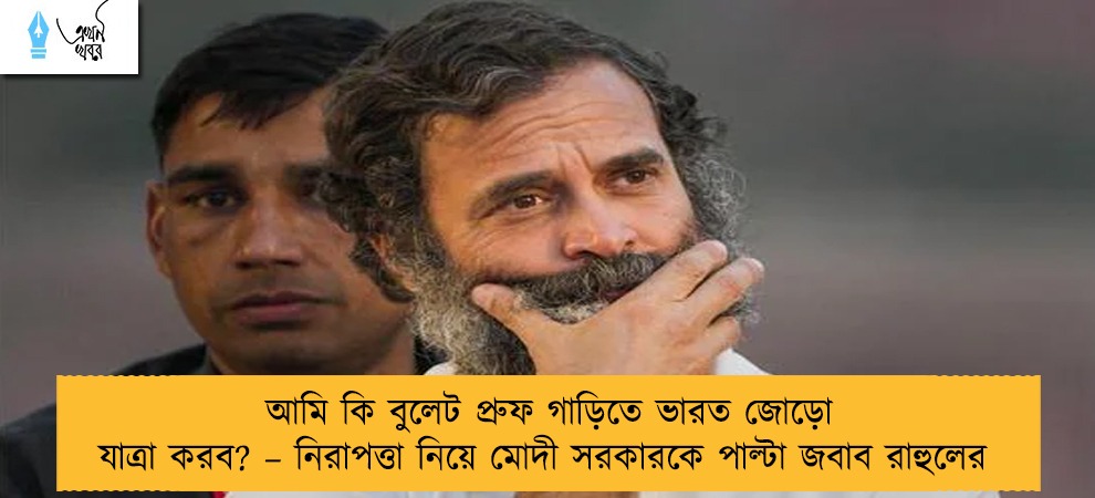আমি কি বুলেট প্রুফ গাড়িতে ভারত জোড়ো যাত্রা করব? – নিরাপত্তা নিয়ে মোদী সরকারকে পাল্টা জবাব রাহুলের