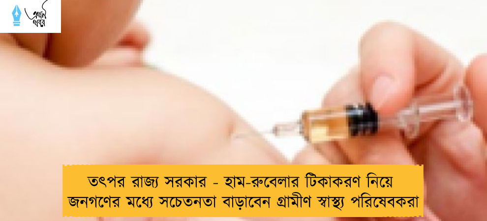 তৎপর রাজ্য সরকার - হাম-রুবেলার টিকাকরণ নিয়ে জনগণের মধ্যে সচেতনতা বাড়াবেন গ্রামীণ স্বাস্থ্য পরিষেবকরা