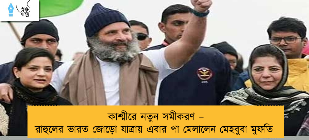 কাশ্মীরে নতুন সমীকরণ – রাহুলের ভারত জোড়ো যাত্রায় এবার পা মেলালেন মেহবুবা মুফতি