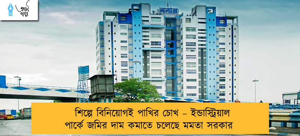 শিল্পে বিনিয়োগই পাখির চোখ – ইন্ডাস্ট্রিয়াল পার্কে জমির দাম কমাতে চলেছে মমতা সরকার