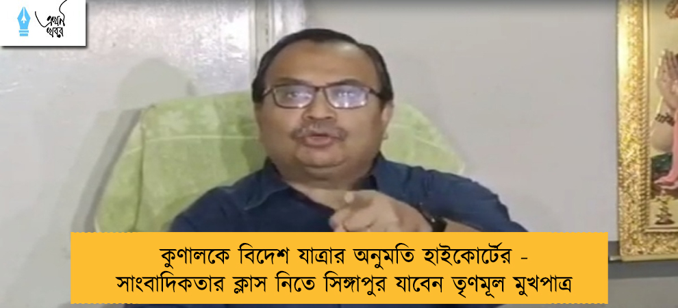 কুণালকে বিদেশ যাত্রার অনুমতি হাইকোর্টের - সাংবাদিকতার ক্লাস নিতে সিঙ্গাপুর যাবেন তৃণমূল মুখপাত্র