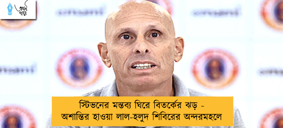 স্টিভনের মন্তব্য ঘিরে বিতর্কের ঝড় - অশান্তির হাওয়া লাল-হলুদ শিবিরের অন্দরমহলে