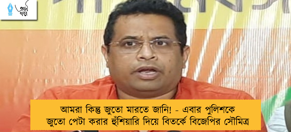 আমরা কিন্তু জুতো মারতে জানি! - এবার পুলিশকে জুতো পেটা করার হুঁশিয়ারি দিয়ে বিতর্কে বিজেপির সৌমিত্র