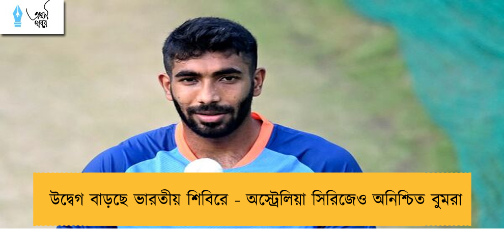 উদ্বেগ বাড়ছে ভারতীয় শিবিরে - অস্ট্রেলিয়া সিরিজেও অনিশ্চিত বুমরা