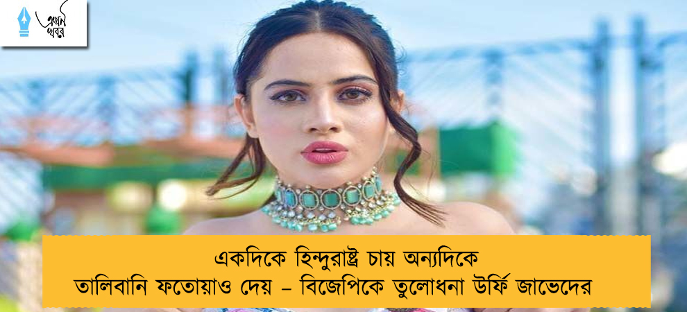 একদিকে হিন্দুরাষ্ট্র চায় অন্যদিকে তালিবানি ফতোয়াও দেয় – বিজেপিকে তুলোধনা উর্ফি জাভেদের