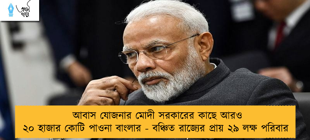 আবাস যোজনার মোদী সরকারের কাছে আরও ২০ হাজার কোটি পাওনা বাংলার - বঞ্চিত রাজ্যের প্রায় ২৯ লক্ষ পরিবার