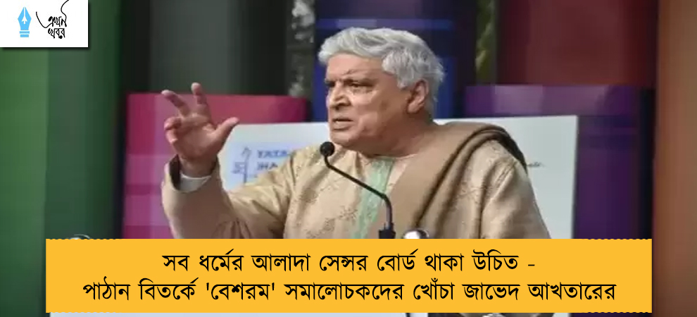 সব ধর্মের আলাদা সেন্সর বোর্ড থাকা উচিত - পাঠান বিতর্কে 'বেশরম' সমালোচকদের খোঁচা জাভেদ আখতারের
