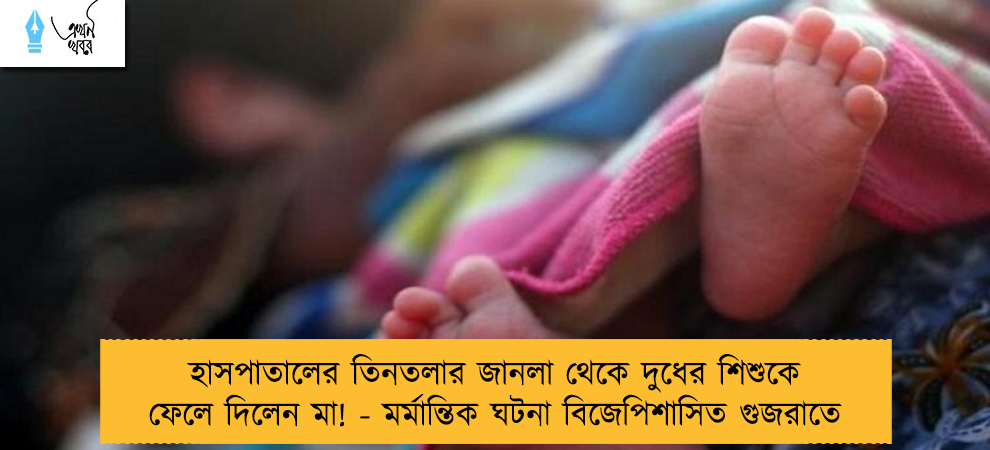 হাসপাতালের তিনতলার জানলা থেকে দুধের শিশুকে ফেলে দিলেন মা! - মর্মান্তিক ঘটনা বিজেপিশাসিত গুজরাতে