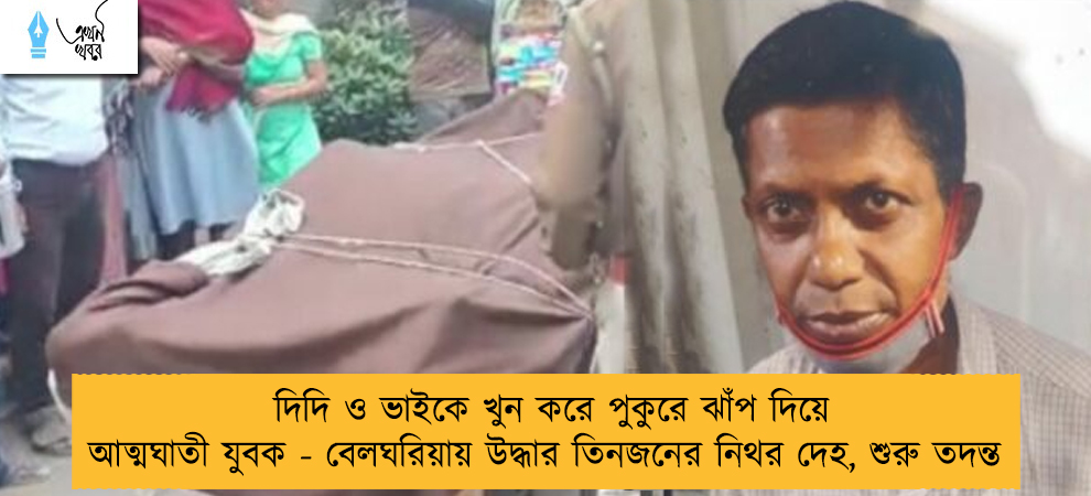 দিদি ও ভাইকে খুন করে পুকুরে ঝাঁপ দিয়ে আত্মঘাতী যুবক - বেলঘরিয়ায় উদ্ধার তিনজনের নিথর দেহ, শুরু তদন্ত