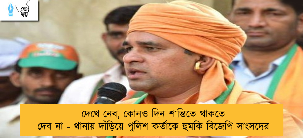 দেখে নেব, কোনও দিন শান্তিতে থাকতে দেব না - থানায় দাঁড়িয়ে পুলিশ কর্তাকে হুমকি বিজেপি সাংসদের