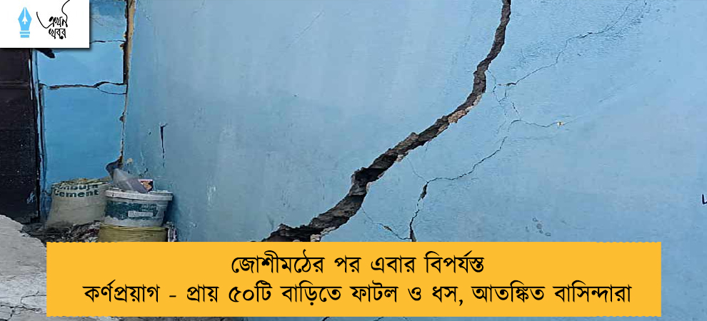 জোশীমঠের পর এবার বিপর্যস্ত কর্ণপ্রয়াগ - প্রায় ৫০টি বাড়িতে ফাটল ও ধস, আতঙ্কিত বাসিন্দারা