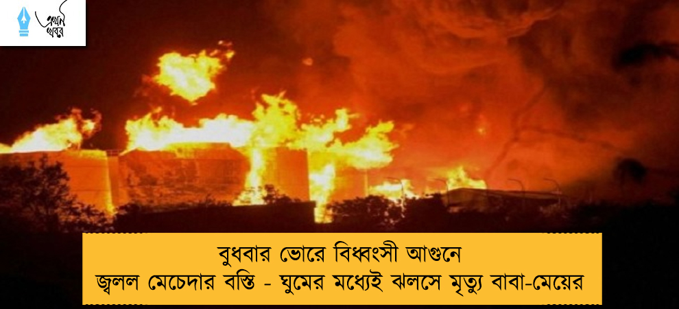 বুধবার ভোরে বিধ্বংসী আগুনে জ্বলল মেচেদার বস্তি - ঘুমের মধ্যেই ঝলসে মৃত্যু বাবা-মেয়ের