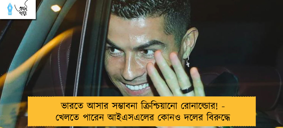 ভারতে আসার সম্ভাবনা ক্রিশ্চিয়ানো রোনাল্ডোর! - খেলতে পারেন আইএসএলের কোনও দলের বিরুদ্ধে