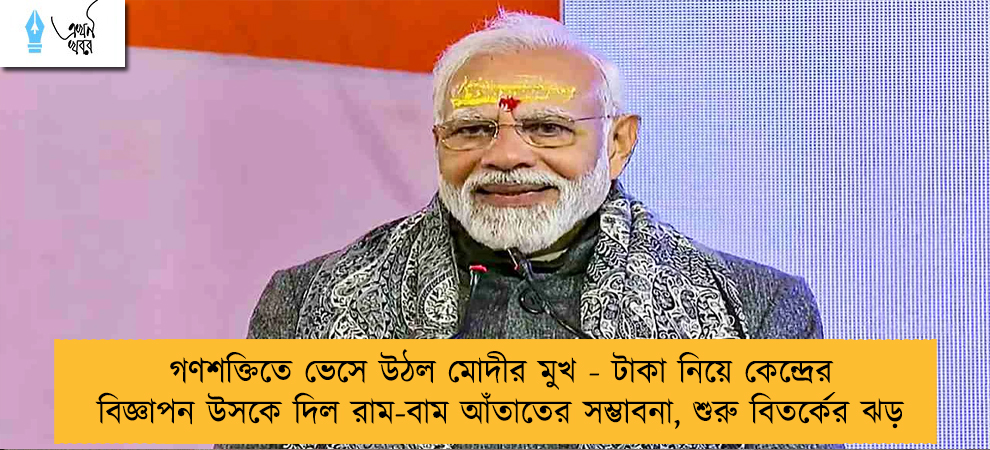 গণশক্তিতে ভেসে উঠল মোদীর মুখ - টাকা নিয়ে কেন্দ্রের বিজ্ঞাপন উসকে দিল রাম-বাম আঁতাতের সম্ভাবনা, শুরু বিতর্কের ঝড়
