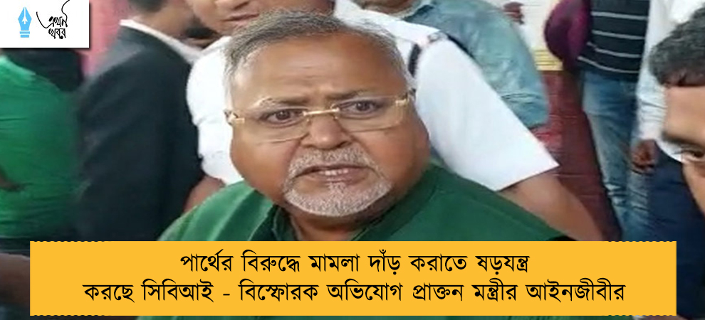 পার্থের বিরুদ্ধে মামলা দাঁড় করাতে ষড়যন্ত্র করছে সিবিআই - বিস্ফোরক অভিযোগ প্রাক্তন মন্ত্রীর আইনজীবীর