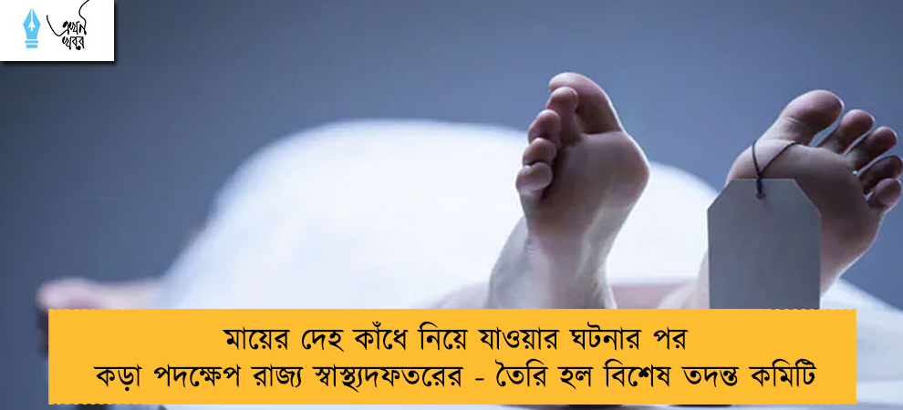 মায়ের দেহ কাঁধে নিয়ে যাওয়ার ঘটনার পর কড়া পদক্ষেপ রাজ্য স্বাস্থ্যদফতরের - তৈরি হল বিশেষ তদন্ত কমিটি