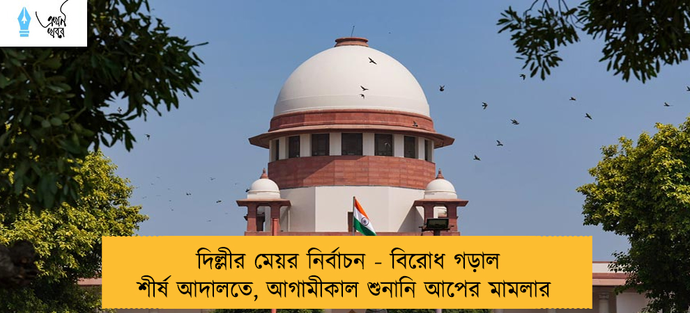 দিল্লীর মেয়র নির্বাচন - বিরোধ গড়াল শীর্ষ আদালতে, আগামীকাল শুনানি আপের মামলার