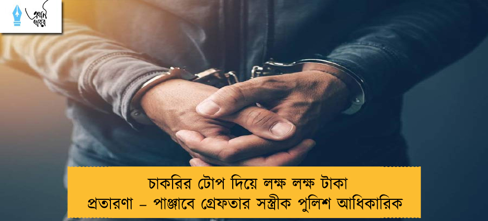 চাকরির টোপ দিয়ে লক্ষ লক্ষ টাকা প্রতারণা – পাঞ্জাবে গ্রেফতার সস্ত্রীক পুলিশ আধিকারিক