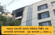 বছরের শুরুতেই ভয়াবহ অগ্নিকাণ্ড দিল্লীর এক বেসরকারি হাসপাতালে - মৃত কমপক্ষে ২, আহত ৬