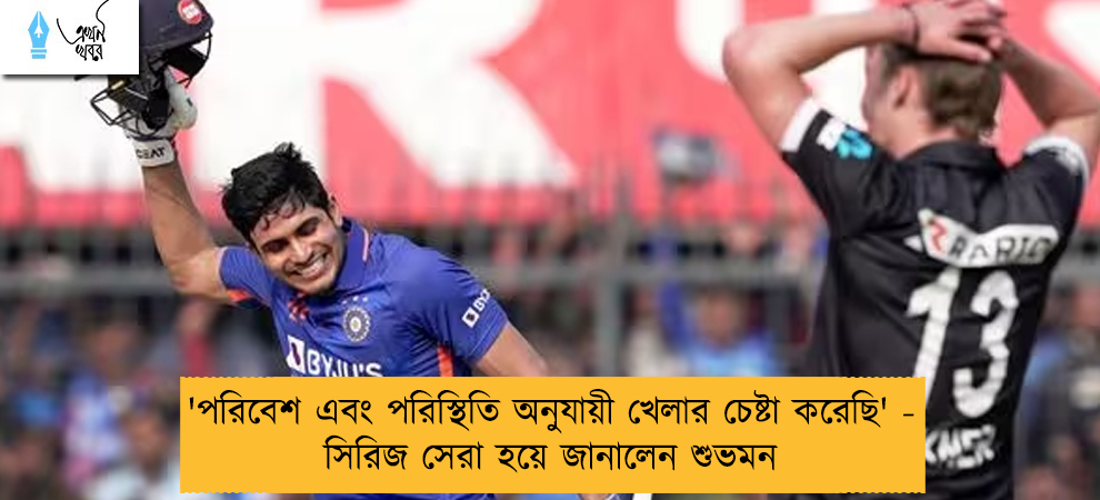'পরিবেশ এবং পরিস্থিতি অনুযায়ী খেলার চেষ্টা করেছি' - সিরিজ সেরা হয়ে জানালেন শুভমন