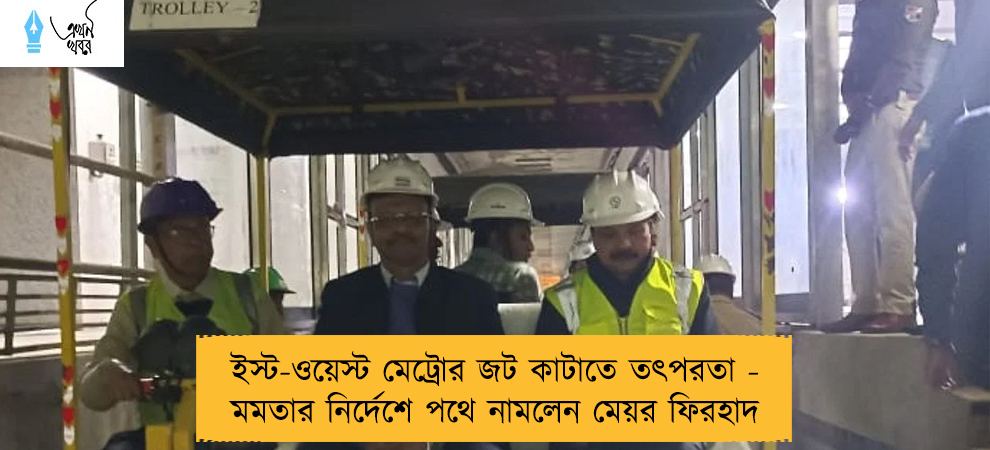 ইস্ট-ওয়েস্ট মেট্রোর জট কাটাতে তৎপরতা - মমতার নির্দেশে পথে নামলেন মেয়র ফিরহাদ