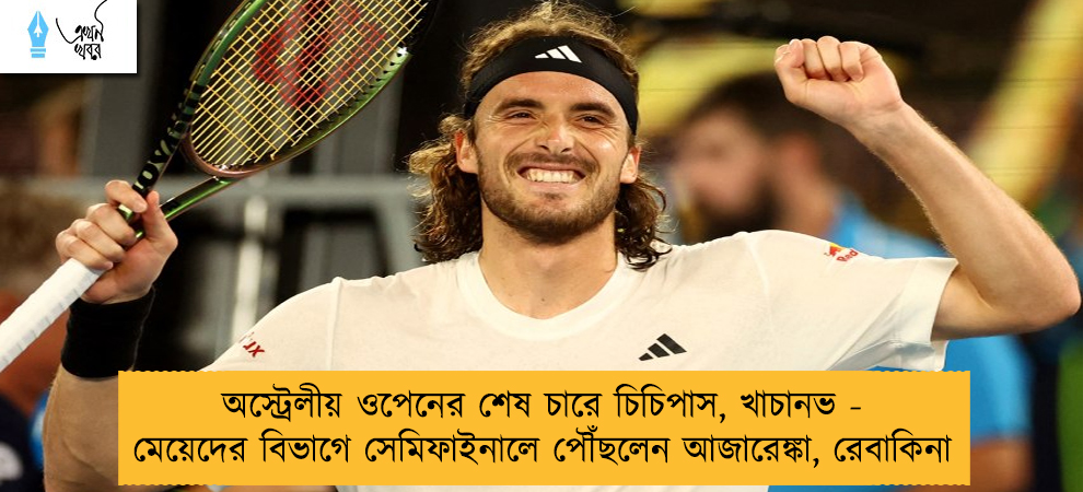 অস্ট্রেলীয় ওপেনের শেষ চারে চিচিপাস, খাচানভ - মেয়েদের বিভাগে সেমিফাইনালে পৌঁছলেন আজারেঙ্কা, রেবাকিনা